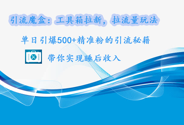 引流魔盒：工具箱拉新，拉流量玩法，单日引爆500+精准粉的引流秘籍，带你实现睡后收入柒柒网创吧-网创项目资源站-副业项目-创业项目-搞钱项目柒柒网创吧