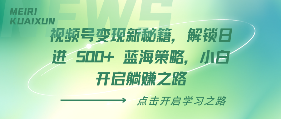 视频号变现新秘籍，解锁日进 500+ 蓝海策略，小白开启躺赚之路柒柒网创吧-网创项目资源站-副业项目-创业项目-搞钱项目柒柒网创吧