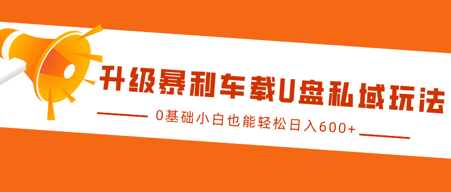 升级暴利车载U盘私域玩法，0基础小白也能轻松日入600+柒柒网创吧-网创项目资源站-副业项目-创业项目-搞钱项目柒柒网创吧