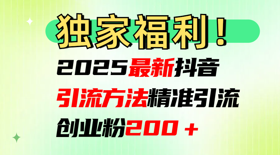 2025最新抖音引流方法每日精准引流创业粉200＋柒柒网创吧-网创项目资源站-副业项目-创业项目-搞钱项目柒柒网创吧