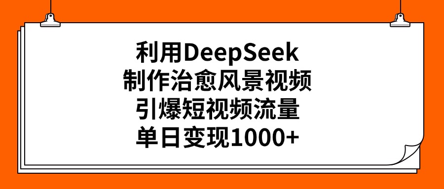 利用DeepSeek制作治愈风景视频，引爆短视频流量，单日变现1000+柒柒网创吧-网创项目资源站-副业项目-创业项目-搞钱项目柒柒网创吧