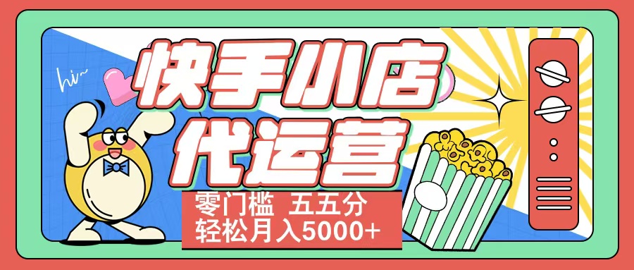 快手小店代运营 零门槛 五五分轻松月入5000+柒柒网创吧-网创项目资源站-副业项目-创业项目-搞钱项目柒柒网创吧