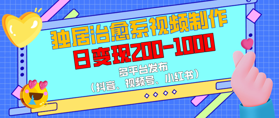 独居治愈系视频制作，多平台发布（抖音、视频号、小红书），日变现200-1000柒柒网创吧-网创项目资源站-副业项目-创业项目-搞钱项目柒柒网创吧