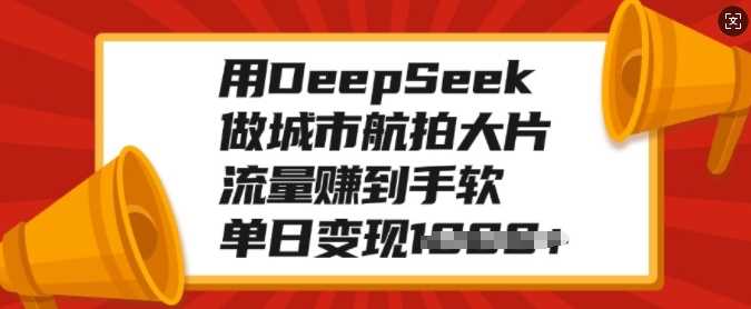 用DeepSeek做城市航拍大片，流量赚到手软，单日变现多张柒柒网创吧-网创项目资源站-副业项目-创业项目-搞钱项目柒柒网创吧