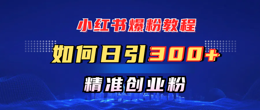 小红书爆粉教程，如何日引300+创业粉，快速实现精准变现！柒柒网创吧-网创项目资源站-副业项目-创业项目-搞钱项目柒柒网创吧