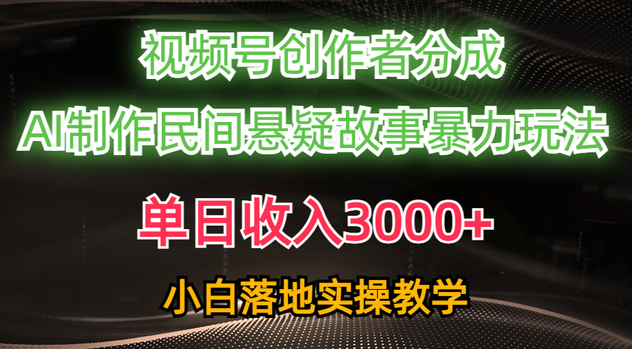 单日收入3000+，视频号创作者分成，AI创作民间悬疑故事，条条爆流量，小白也能轻松上手柒柒网创吧-网创项目资源站-副业项目-创业项目-搞钱项目柒柒网创吧