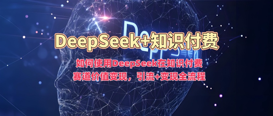 如何使用DeepSeek在知识付费赛道价值变现，引流+变现全流程柒柒网创吧-网创项目资源站-副业项目-创业项目-搞钱项目柒柒网创吧