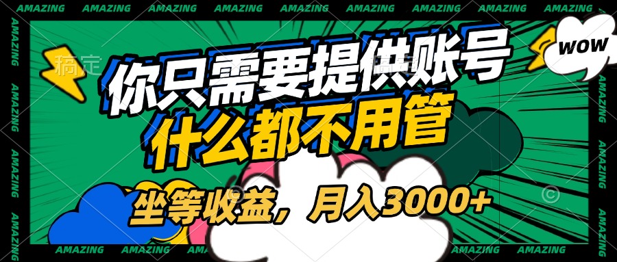 账号全程托管，你只需要提供账号，什么都不用管，坐等收益，月入3000+柒柒网创吧-网创项目资源站-副业项目-创业项目-搞钱项目柒柒网创吧