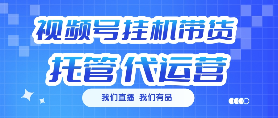 视频号挂机直播带货 全程托管代运营柒柒网创吧-网创项目资源站-副业项目-创业项目-搞钱项目柒柒网创吧