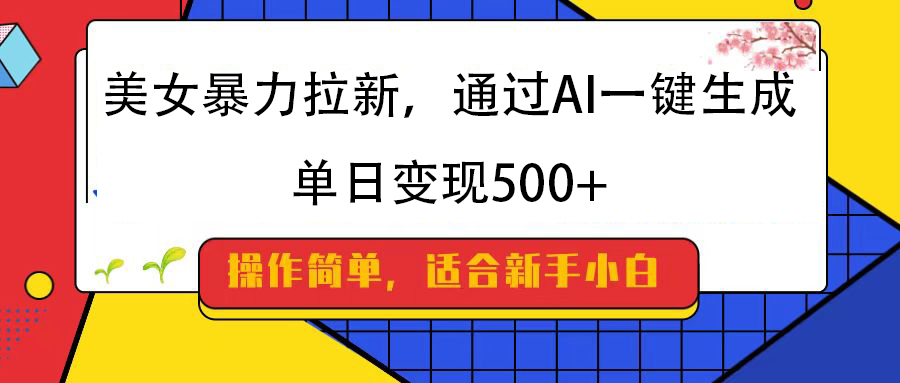 美女暴力拉新，通过AI一键生成，纯小白一学就会，单日变现500+柒柒网创吧-网创项目资源站-副业项目-创业项目-搞钱项目柒柒网创吧