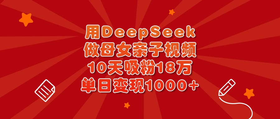 用DeepSeek做母女亲子视频，10天吸粉18万，单日变现1000+柒柒网创吧-网创项目资源站-副业项目-创业项目-搞钱项目柒柒网创吧