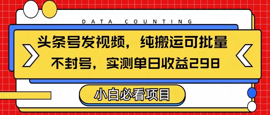 头条发视频，纯搬运可批量，不封号玩法实测单日收益单号298柒柒网创吧-网创项目资源站-副业项目-创业项目-搞钱项目柒柒网创吧