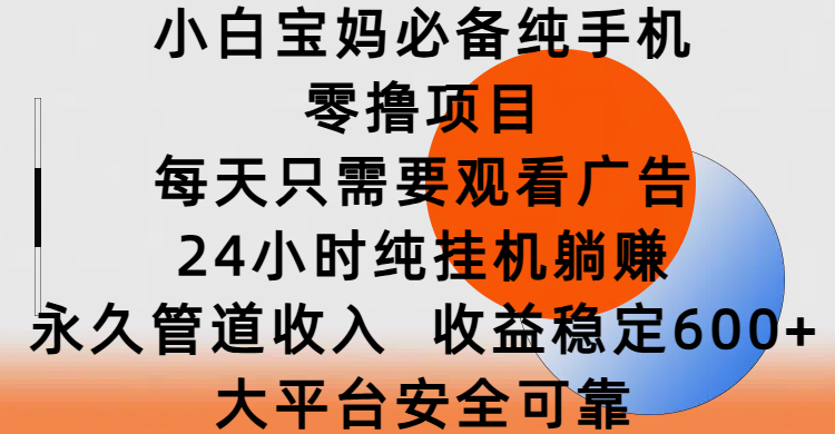 小白宝妈必备纯手机零撸项目，每天只需要观看广告，24小时纯挂机躺赚，永久管道收入，收益稳定600+，大平台安全可靠柒柒网创吧-网创项目资源站-副业项目-创业项目-搞钱项目柒柒网创吧