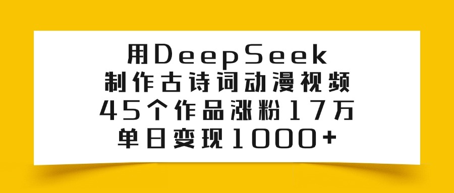 用DeepSeek制作古诗词动漫视频，45个作品涨粉17万，单日变现1000+柒柒网创吧-网创项目资源站-副业项目-创业项目-搞钱项目柒柒网创吧