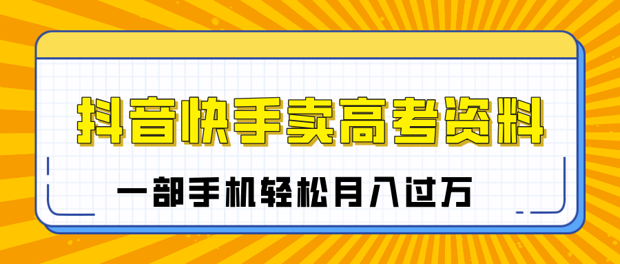 临近高考季，抖音快手卖高考资料，小白可操作一部手机轻松月入过万柒柒网创吧-网创项目资源站-副业项目-创业项目-搞钱项目柒柒网创吧