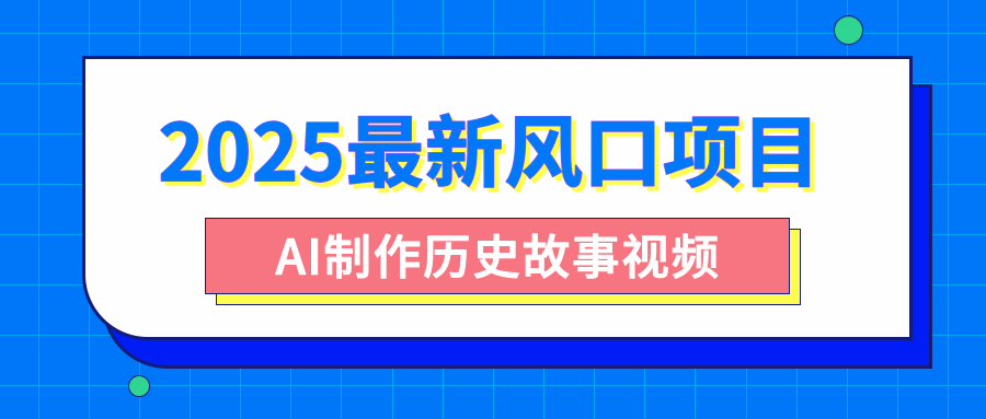 2025最新风口项目，AI制作历史故事视频，零基础也能做爆款，附保姆级教程柒柒网创吧-网创项目资源站-副业项目-创业项目-搞钱项目柒柒网创吧