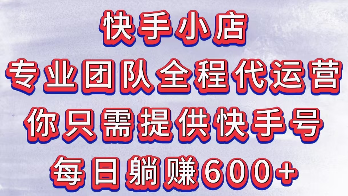 快手小店，专业团队全程代运营，你只需提供快手号，每日躺赚600+柒柒网创吧-网创项目资源站-副业项目-创业项目-搞钱项目柒柒网创吧