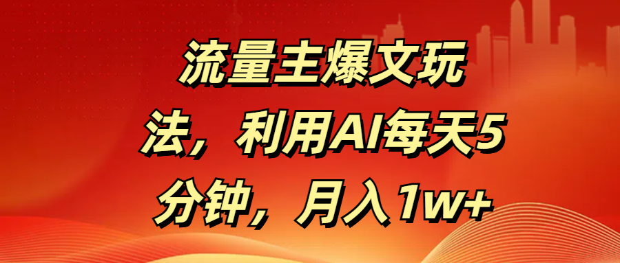 流量主爆文玩法，利用AI每天5分钟，月入1w+柒柒网创吧-网创项目资源站-副业项目-创业项目-搞钱项目柒柒网创吧