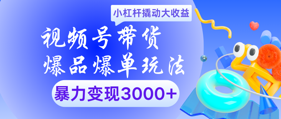 视频号带货爆品爆单玩法小杠杆撬动大收益暴力变现3000+柒柒网创吧-网创项目资源站-副业项目-创业项目-搞钱项目柒柒网创吧