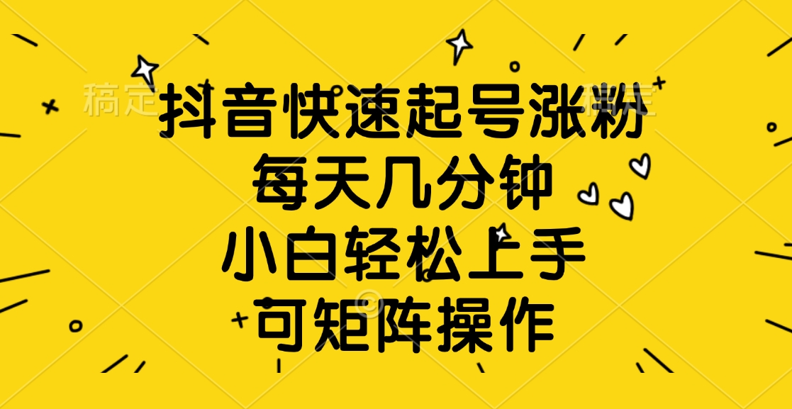 抖音快速起号涨粉，每天几分钟，小白轻松上手、可矩阵操作柒柒网创吧-网创项目资源站-副业项目-创业项目-搞钱项目柒柒网创吧