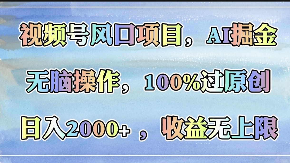 视频号风口项目，AI掘金，无脑操作，100%过原创，日入2000+，收益无上限柒柒网创吧-网创项目资源站-副业项目-创业项目-搞钱项目柒柒网创吧