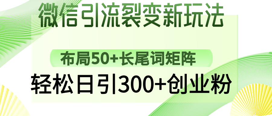 微信引流裂变新玩法：布局50+长尾词矩阵，轻松日引300+创业粉柒柒网创吧-网创项目资源站-副业项目-创业项目-搞钱项目柒柒网创吧