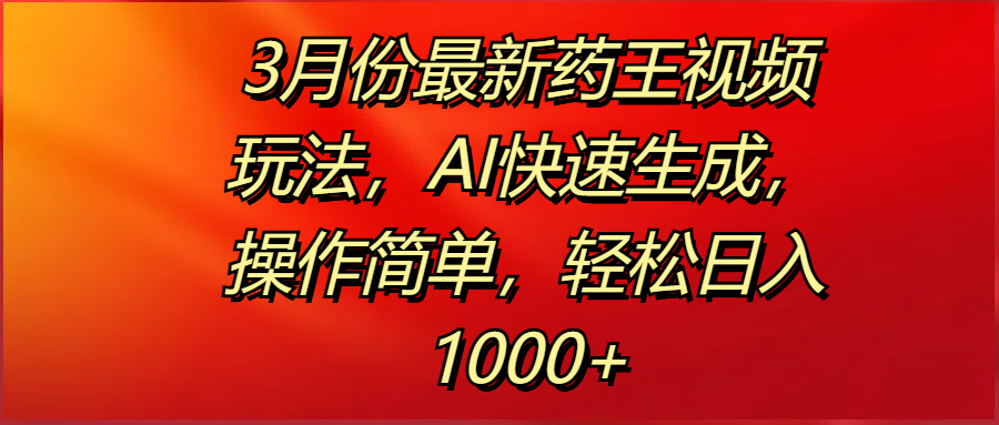 3月份最新药王视频玩法，AI快速生成，操作简单，轻松日入1000+柒柒网创吧-网创项目资源站-副业项目-创业项目-搞钱项目柒柒网创吧