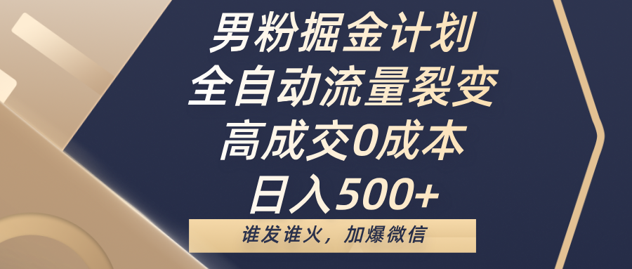 男粉掘金计划，全自动流量裂变，高成交0成本，日入500+，谁发谁火，加爆微信柒柒网创吧-网创项目资源站-副业项目-创业项目-搞钱项目柒柒网创吧