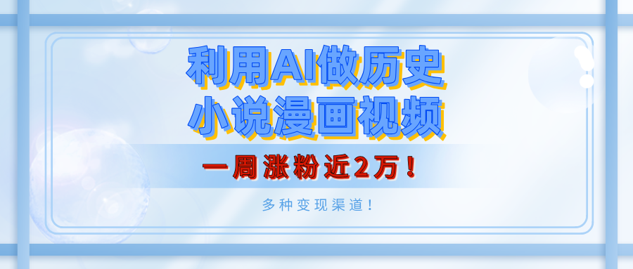 利用AI做历史小说漫画视频，有人月入5000+，一周涨粉近2万！多种变现渠道！柒柒网创吧-网创项目资源站-副业项目-创业项目-搞钱项目柒柒网创吧